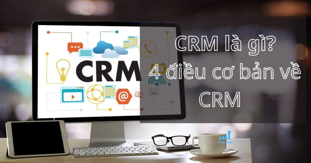 CRM là gì? 4 điều cơ bản về quản trị quan hệ khách hàng