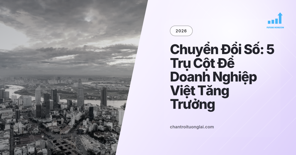 Chuyển Đổi Số Không Chỉ Là Công Nghệ: 5 Trụ Cột Để Doanh Nghiệp Việt Tăng Trưởng Bền Vững