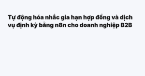 Tự động hóa nhắc gia hạn hợp đồng và dịch vụ định kỳ bằng n8n cho doanh nghiệp B2B