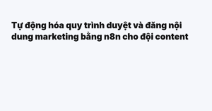 Tự động hóa quy trình duyệt và đăng nội dung marketing bằng n8n cho đội content