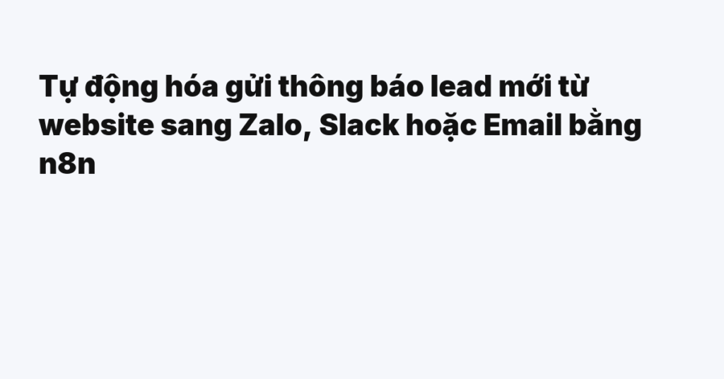 Tự động hóa gửi thông báo lead mới từ website sang Zalo, Slack hoặc Email bằng n8n